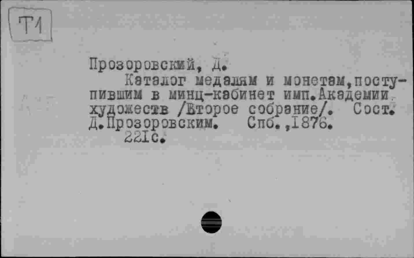 ﻿Прозоровский, д.
Каталог медалам и монетам,поступившим в минц-кэбинет имп.Академии, худоаеств /Второе собрание/, С ост, д, Прозоров с ким,	Спб. ,1876.
321 с.